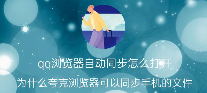 qq浏览器自动同步怎么打开 为什么夸克浏览器可以同步手机的文件？